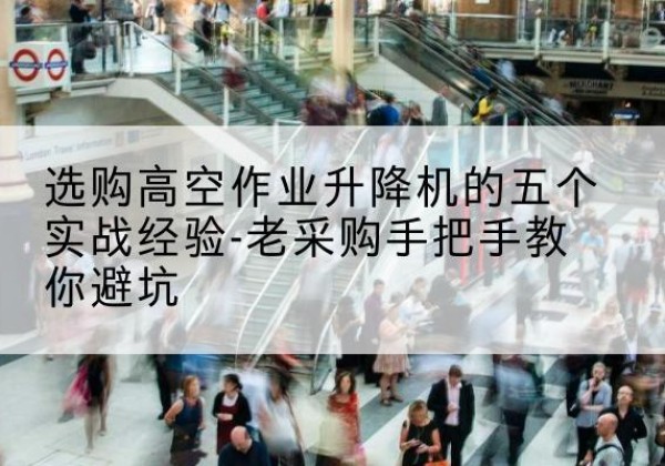 德兴高空作业升降机厂家-选购高空作业升降机的五个实战经验-老采购手把手教你避坑