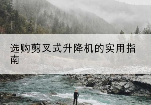 德兴剪叉式升降机怎么选-选购剪叉式升降机的实用指南