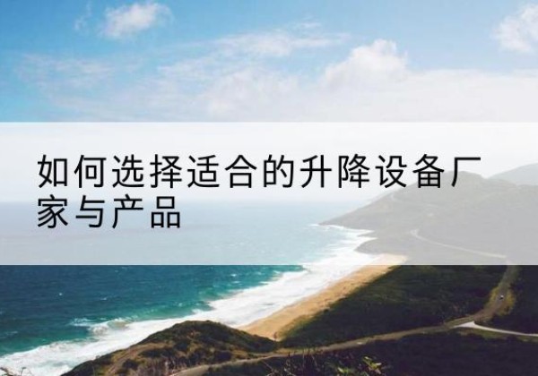 德兴电动升降平台厂家-如何选择适合的升降设备厂家与产品
